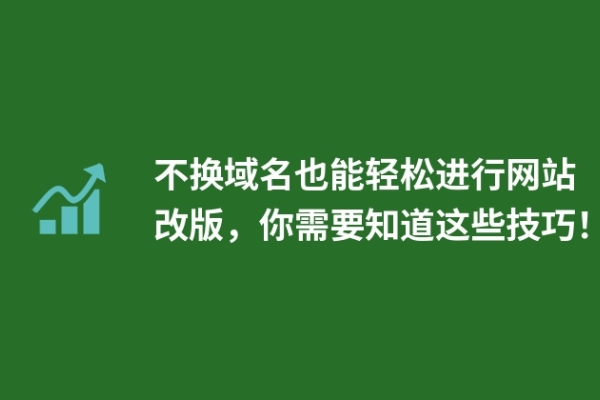 不換域名也能輕松進(jìn)行網(wǎng)站改版，你需要知道這些技巧！