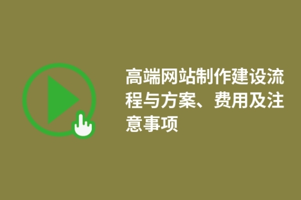 高端網(wǎng)站制作建設(shè)流程與方案、費(fèi)用及注意事項(xiàng)