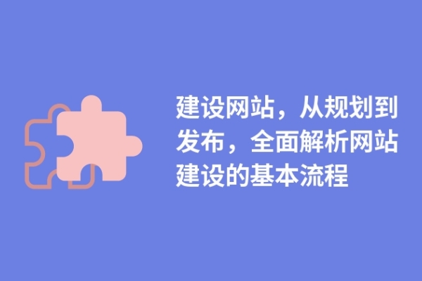 建設網(wǎng)站，從規(guī)劃到發(fā)布，全面解析網(wǎng)站建設的基本流程