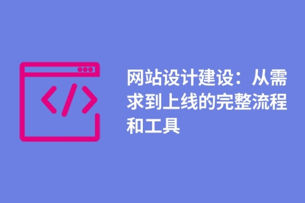 網(wǎng)站設計建設：從需求到上線的完整流程和工具