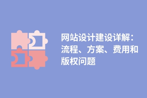 網(wǎng)站設計建設詳解：流程、方案、費用和版權問題