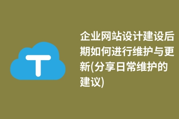 企業(yè)網(wǎng)站設計建設后期如何進行維護與更新(分享日常維護的建議)