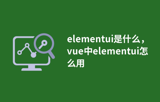 elementui是什么，vue中elementui怎么用