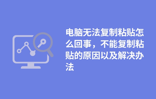 電腦無(wú)法復(fù)制粘貼怎么回事，不能復(fù)制粘貼的原因以及解決辦法