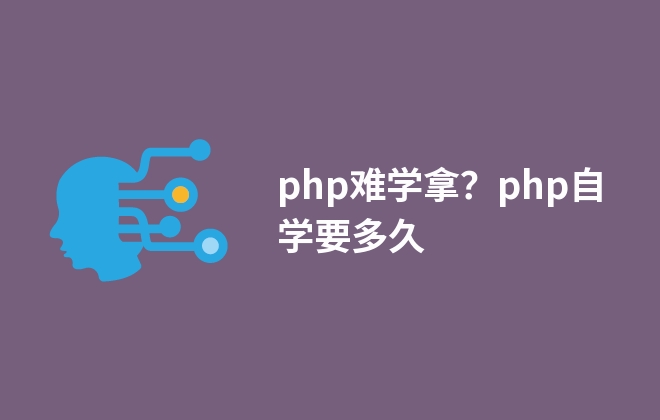 php難學(xué)嗎？php自學(xué)要多久