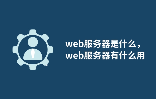 web服務(wù)器是什么，web服務(wù)器有什么用