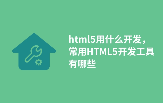 html5用什么開發(fā)，常用HTML5開發(fā)工具有哪些