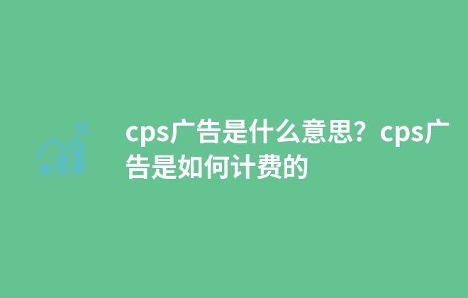 cps廣告是什么意思？cps廣告是如何計費的