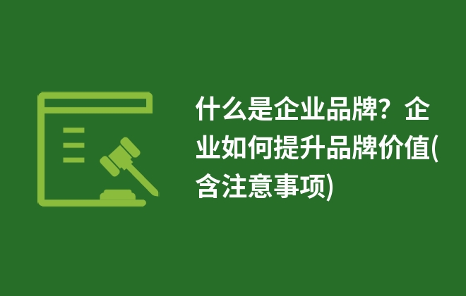 什么是企業(yè)品牌？企業(yè)如何提升品牌價(jià)值(含注意事項(xiàng))