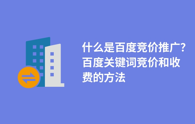 什么是百度競價推廣？百度關(guān)鍵詞競價和收費的方法