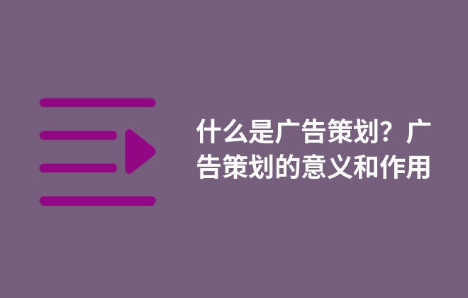 什么是廣告策劃？廣告策劃的意義和作用