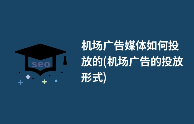 機(jī)場廣告媒體如何投放的(機(jī)場廣告的投放形式)