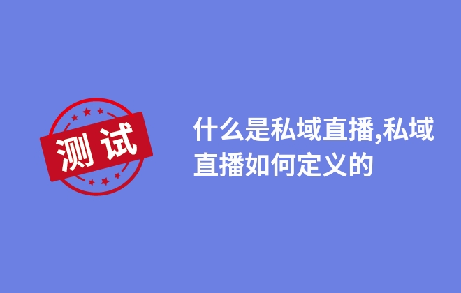 什么是私域直播,私域直播如何定義的