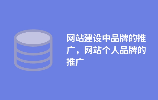 網(wǎng)站建設(shè)中品牌的推廣，網(wǎng)站個人品牌的推廣