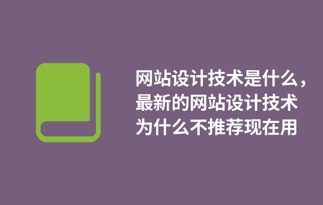 網(wǎng)站設(shè)計技術(shù)是什么，最新的網(wǎng)站設(shè)計技術(shù)為什么不推薦現(xiàn)在用