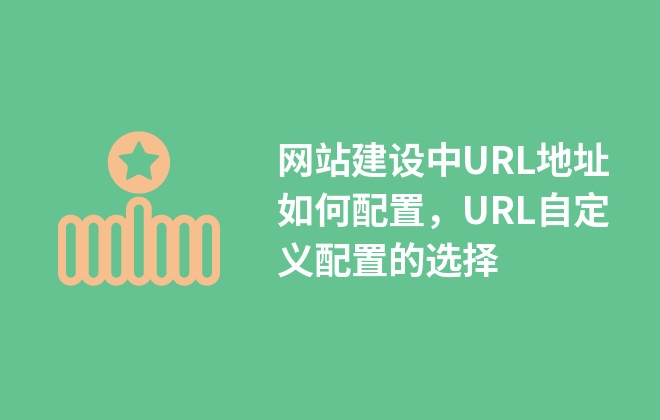 網(wǎng)站建設(shè)中URL地址如何配置，URL自定義配置的選擇