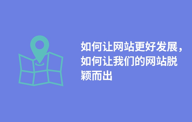 如何讓網(wǎng)站更好發(fā)展，如何讓我們的網(wǎng)站脫穎而出