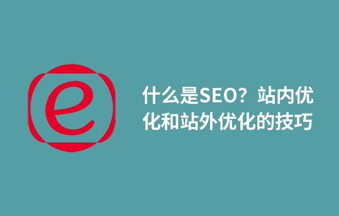 什么是SEO？站內(nèi)優(yōu)化和站外優(yōu)化的技巧