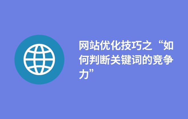 網(wǎng)站優(yōu)化技巧之“如何判斷關(guān)鍵詞的競爭力” 