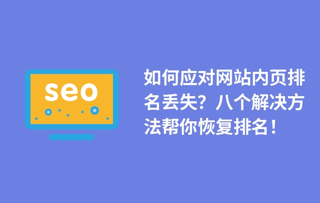 如何應(yīng)對(duì)網(wǎng)站內(nèi)頁(yè)排名丟失？八個(gè)解決方法幫你恢復(fù)排名！