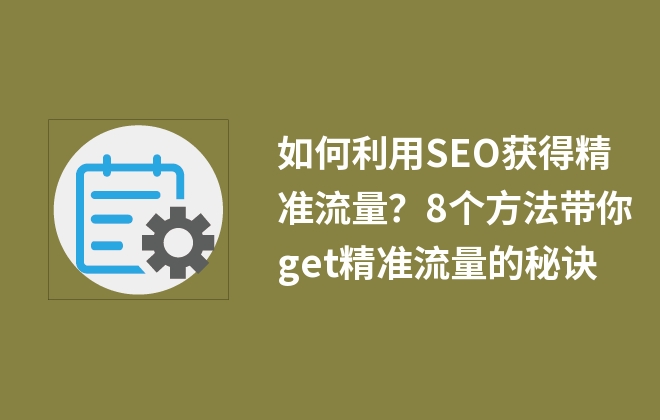 如何利用SEO獲得精準(zhǔn)流量？8個(gè)方法帶你get精準(zhǔn)流量的秘訣