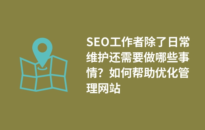 SEO工作者除了日常維護(hù)還需要做哪些事情？如何幫助優(yōu)化管理網(wǎng)站