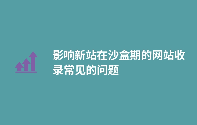 影響新站在沙盒期的網站收錄常見的問題