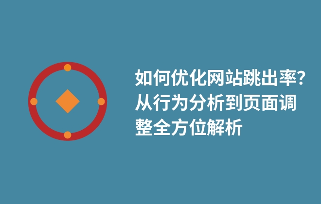 如何優(yōu)化網(wǎng)站跳出率？從行為分析到頁面調整全方位解析