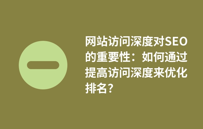 網(wǎng)站訪問深度對SEO的重要性：如何通過提高訪問深度來優(yōu)化排名？