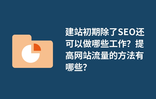 建站初期除了SEO還可以做哪些工作？提高網(wǎng)站流量的方法有哪些？