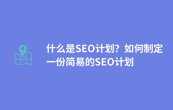 什么是SEO計(jì)劃？如何制定一份簡易的SEO計(jì)劃