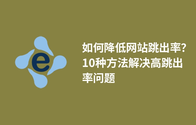 如何降低網(wǎng)站跳出率？10種方法解決高跳出率問題