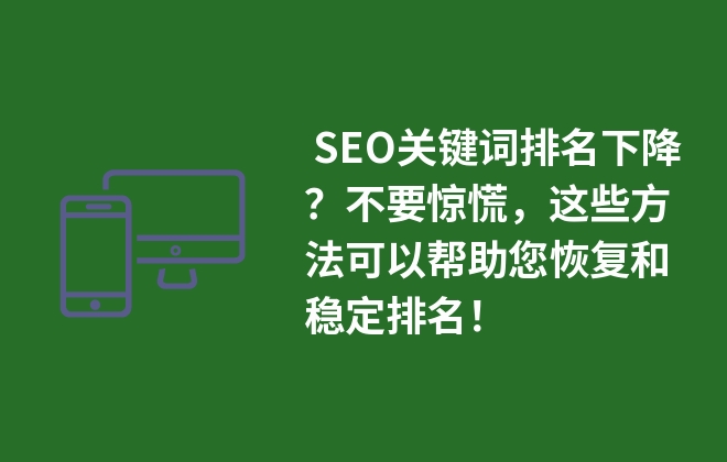  SEO關(guān)鍵詞排名下降？不要驚慌，這些方法可以幫助您恢復(fù)和穩(wěn)定排名！