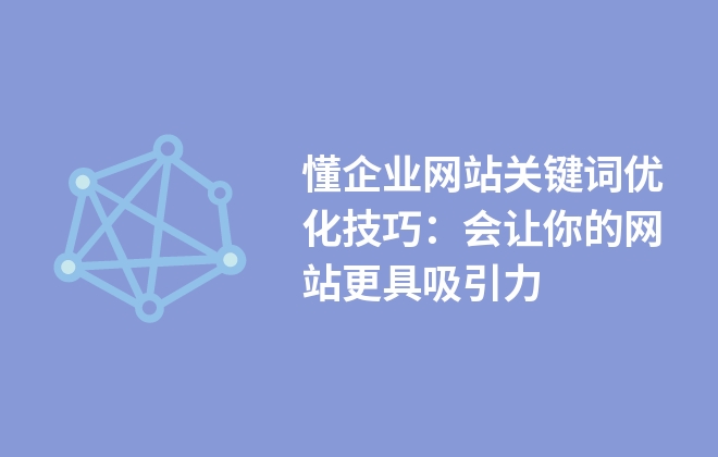 懂企業(yè)網(wǎng)站關(guān)鍵詞優(yōu)化技巧：會(huì)讓你的網(wǎng)站更具吸引力