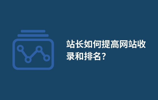 站長如何提高網(wǎng)站收錄和排名？