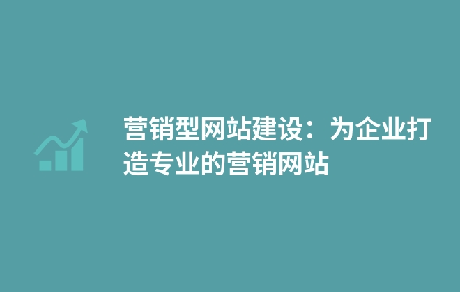 營銷型網站建設：為企業(yè)打造專業(yè)的營銷網站