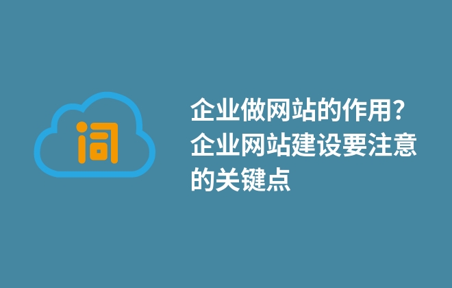 企業(yè)做網(wǎng)站的作用？企業(yè)網(wǎng)站建設要注意的關鍵點