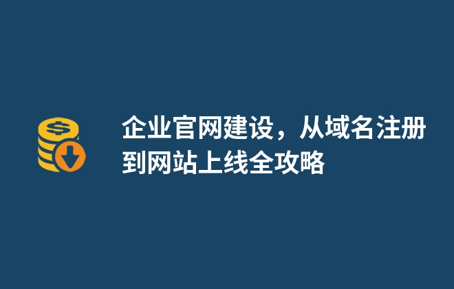 企業(yè)官網(wǎng)建設(shè)，從域名注冊(cè)到網(wǎng)站上線全攻略