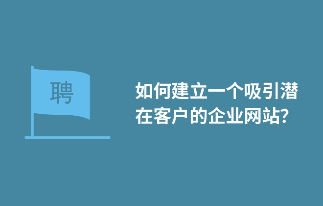 如何建立一個(gè)吸引潛在客戶的企業(yè)網(wǎng)站？