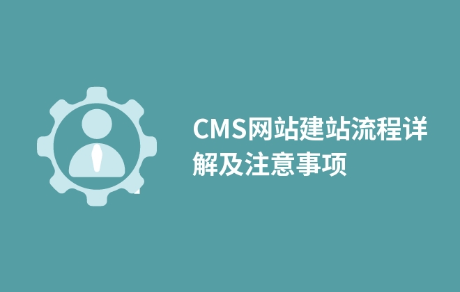 CMS網(wǎng)站建站流程詳解及注意事項