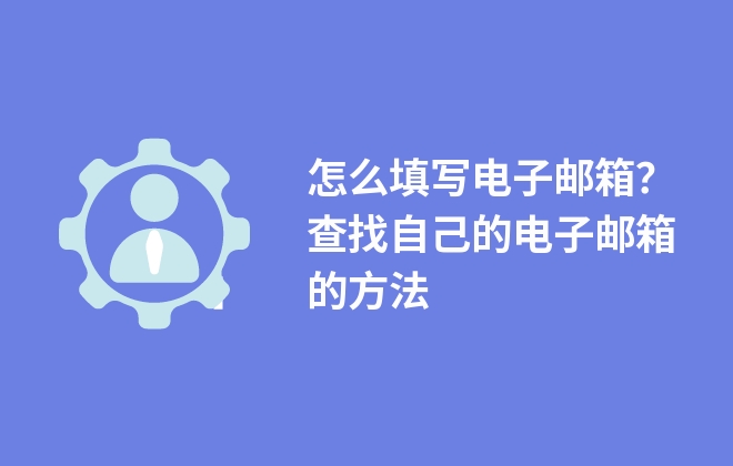 怎么填寫電子郵箱？查找自己的電子郵箱的方法