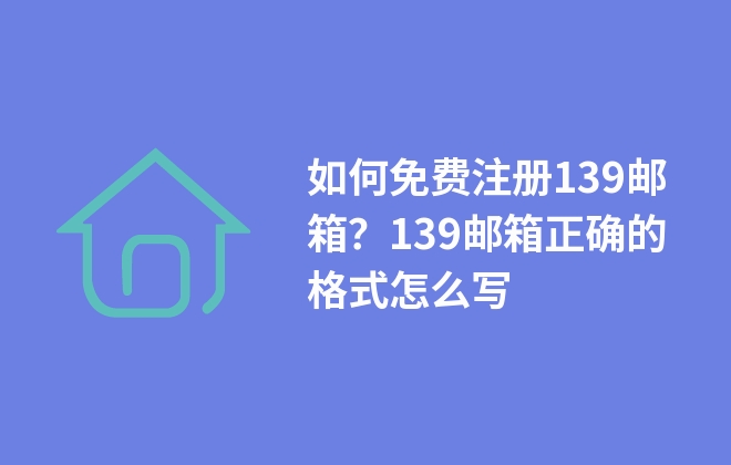 如何免費注冊139郵箱？139郵箱正確的格式怎么寫