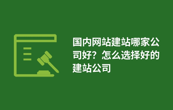 國內(nèi)網(wǎng)站建站哪家公司好？怎么選擇好的建站公司