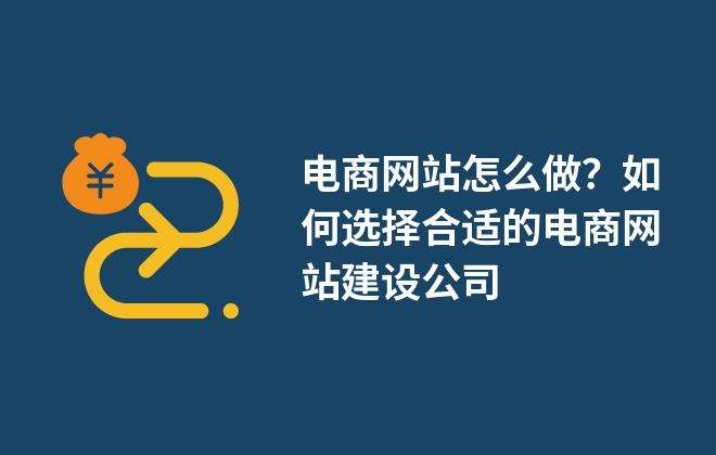 電商網(wǎng)站怎么做？如何選擇合適的電商網(wǎng)站建設(shè)公司