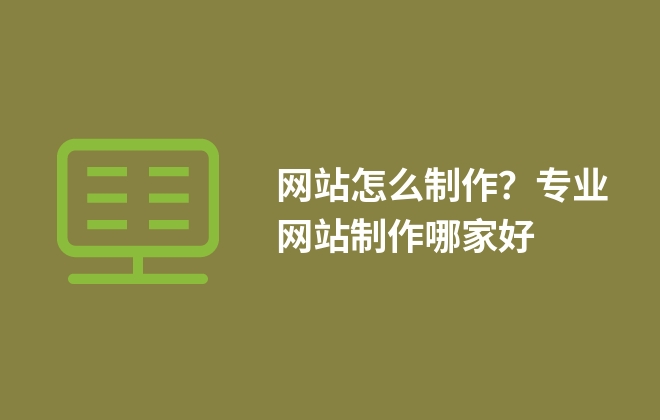 網(wǎng)站怎么制作？專業(yè)網(wǎng)站制作哪家好