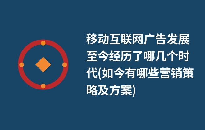 移動(dòng)互聯(lián)網(wǎng)廣告發(fā)展至今經(jīng)歷了哪幾個(gè)時(shí)代(如今有哪些營(yíng)銷(xiāo)策略及方案)