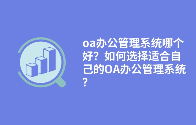 oa辦公管理系統(tǒng)哪個好？如何選擇適合自己的OA辦公管理系統(tǒng)？