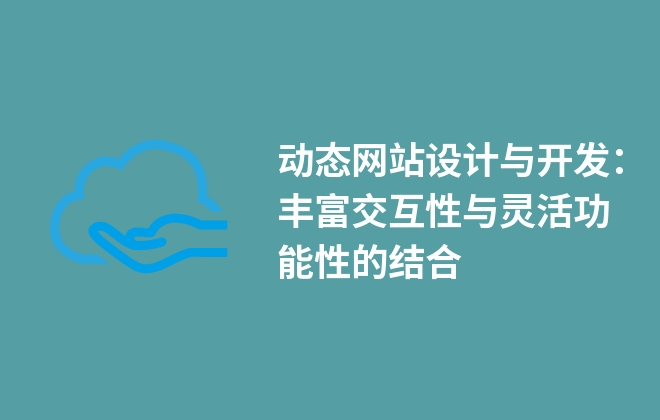 動態(tài)網(wǎng)站設(shè)計與開發(fā)：豐富交互性與靈活功能性的結(jié)合