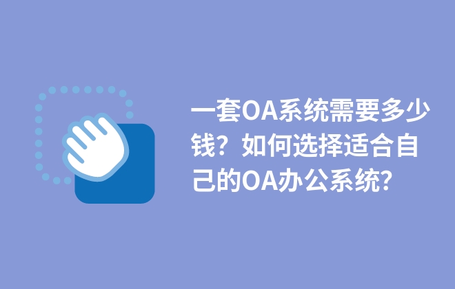 一套OA系統(tǒng)需要多少錢？如何選擇適合自己的OA辦公系統(tǒng)？