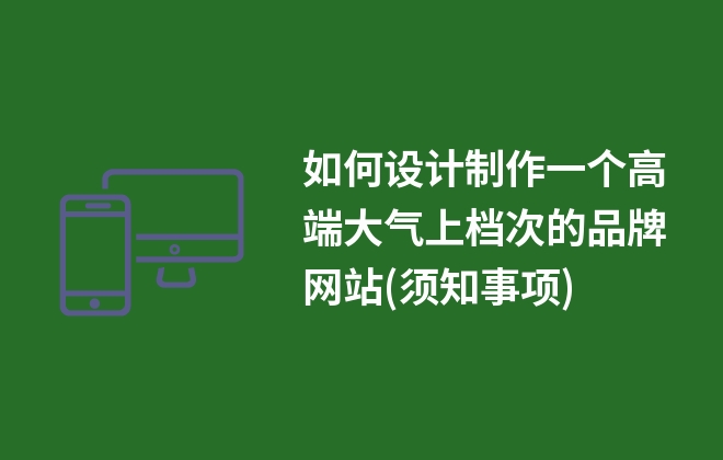 如何設計制作一個高端大氣上檔次的品牌網(wǎng)站(須知事項)